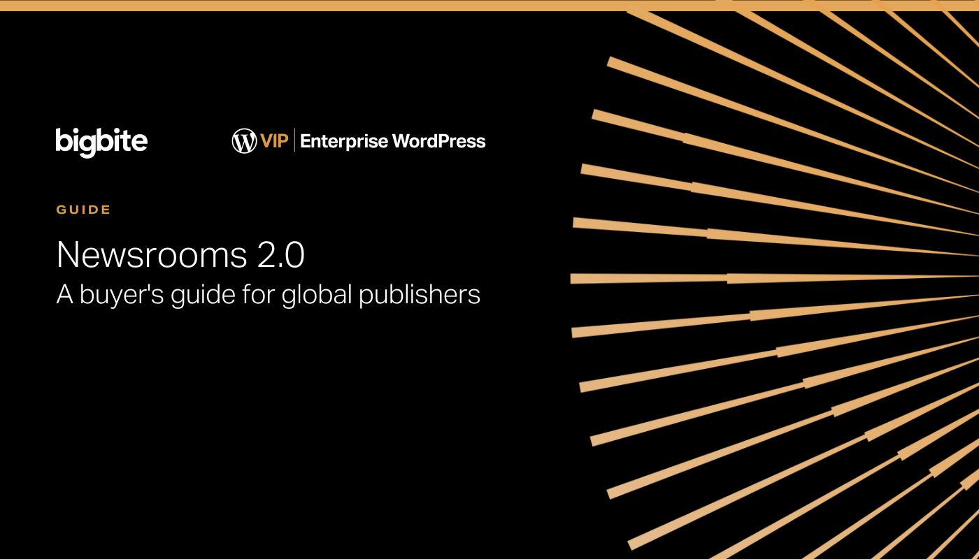 Big Bite and WordPress VIP present Newsrooms 2.0: A buyer's guide for global publishers